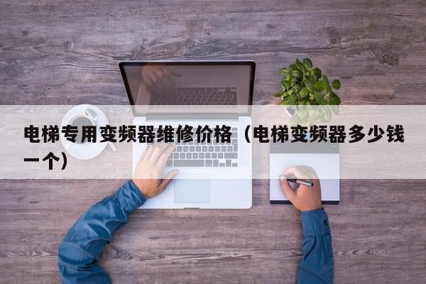 电梯专用变频器维修价格（电梯变频器多少钱一个）-第1张图片-晋江速捷自动化科技有限公司