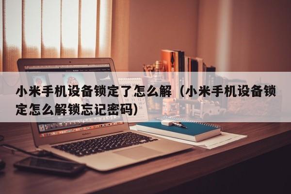 小米手机设备锁定了怎么解（小米手机设备锁定怎么解锁忘记密码）-第1张图片-晋江速捷自动化科技有限公司