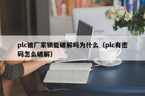 plc被厂家锁能破解吗为什么（plc有密码怎么破解）-第1张图片-晋江速捷自动化科技有限公司