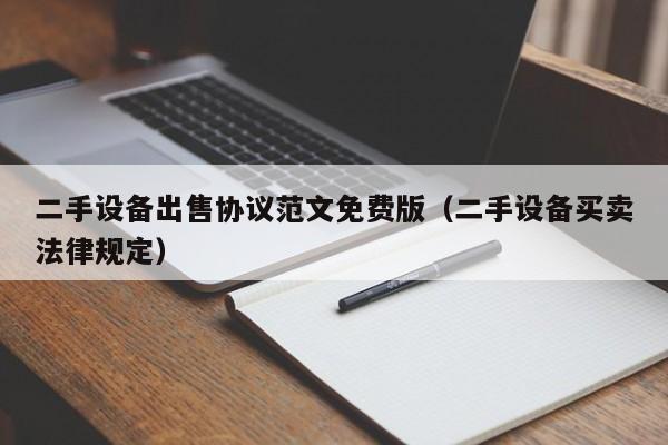二手设备出售协议范文免费版（二手设备买卖法律规定）-第1张图片-晋江速捷自动化科技有限公司