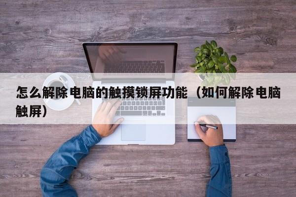 怎么解除电脑的触摸锁屏功能（如何解除电脑触屏）-第1张图片-晋江速捷自动化科技有限公司