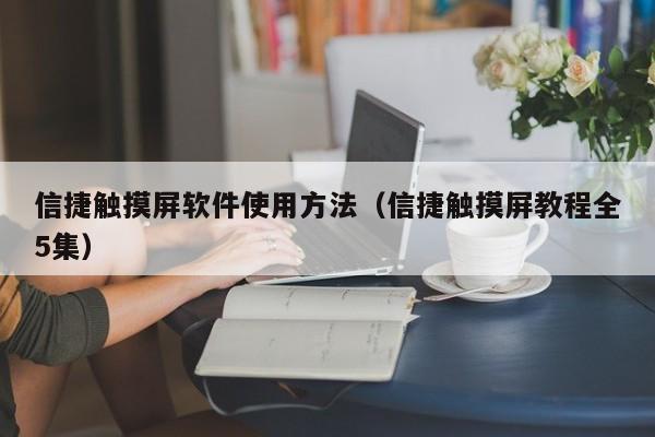 信捷触摸屏软件使用方法（信捷触摸屏教程全5集）-第1张图片-晋江速捷自动化科技有限公司