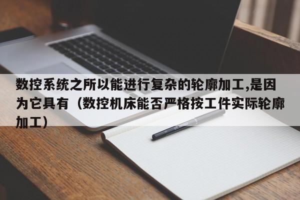 数控系统之所以能进行复杂的轮廓加工,是因为它具有（数控机床能否严格按工件实际轮廓加工）-第1张图片-晋江速捷自动化科技有限公司