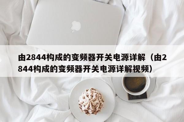 由2844构成的变频器开关电源详解（由2844构成的变频器开关电源详解视频）-第1张图片-晋江速捷自动化科技有限公司