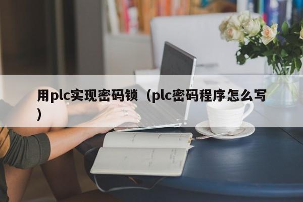 用plc实现密码锁（plc密码程序怎么写）-第1张图片-晋江速捷自动化科技有限公司