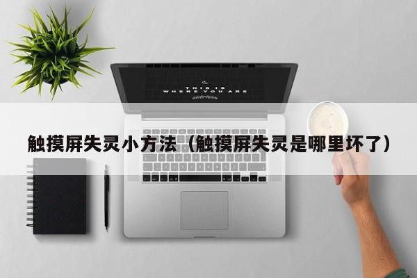 触摸屏失灵小方法（触摸屏失灵是哪里坏了）-第1张图片-晋江速捷自动化科技有限公司