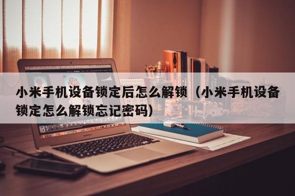 小米手机设备锁定后怎么解锁（小米手机设备锁定怎么解锁忘记密码）-第1张图片-晋江速捷自动化科技有限公司
