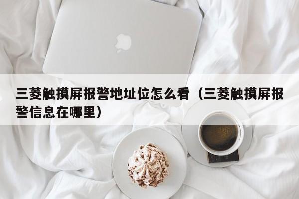 三菱触摸屏报警地址位怎么看（三菱触摸屏报警信息在哪里）-第1张图片-晋江速捷自动化科技有限公司