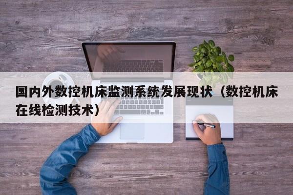 国内外数控机床监测系统发展现状（数控机床在线检测技术）-第1张图片-晋江速捷自动化科技有限公司