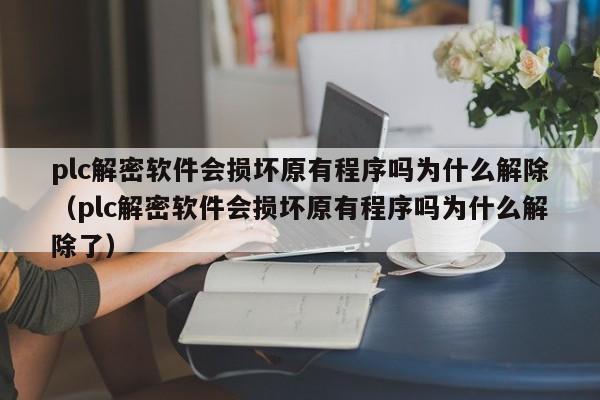plc解密软件会损坏原有程序吗为什么解除（plc解密软件会损坏原有程序吗为什么解除了）-第1张图片-晋江速捷自动化科技有限公司