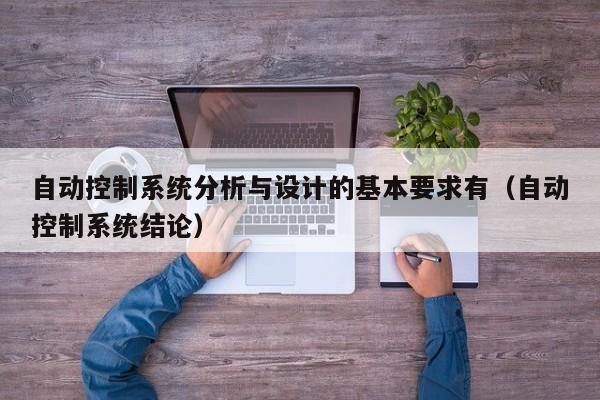 自动控制系统分析与设计的基本要求有（自动控制系统结论）-第1张图片-晋江速捷自动化科技有限公司