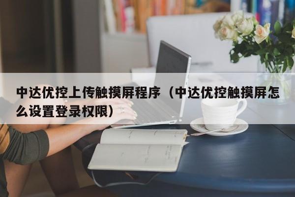 中达优控上传触摸屏程序（中达优控触摸屏怎么设置登录权限）-第1张图片-晋江速捷自动化科技有限公司
