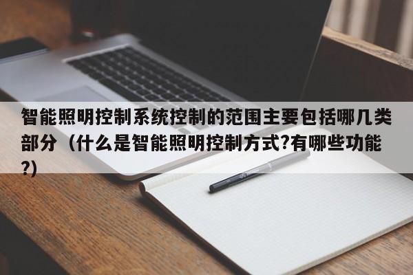智能照明控制系统控制的范围主要包括哪几类部分（什么是智能照明控制方式?有哪些功能?）-第1张图片-晋江速捷自动化科技有限公司