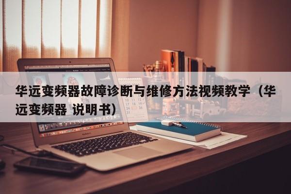 华远变频器故障诊断与维修方法视频教学（华远变频器 说明书）-第1张图片-晋江速捷自动化科技有限公司
