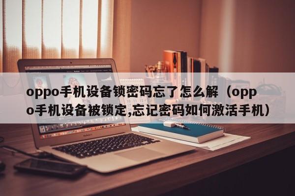 oppo手机设备锁密码忘了怎么解（oppo手机设备被锁定,忘记密码如何激活手机）-第1张图片-晋江速捷自动化科技有限公司