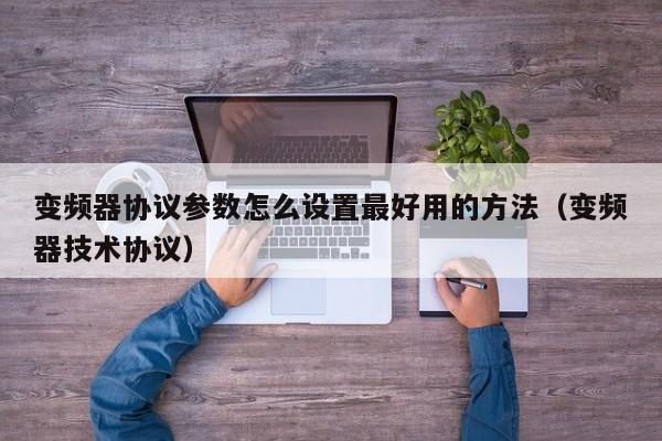 变频器协议参数怎么设置最好用的方法（变频器技术协议）-第1张图片-晋江速捷自动化科技有限公司