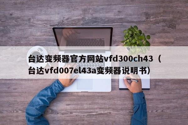 台达变频器官方网站vfd300ch43（台达vfd007el43a变频器说明书）-第1张图片-晋江速捷自动化科技有限公司