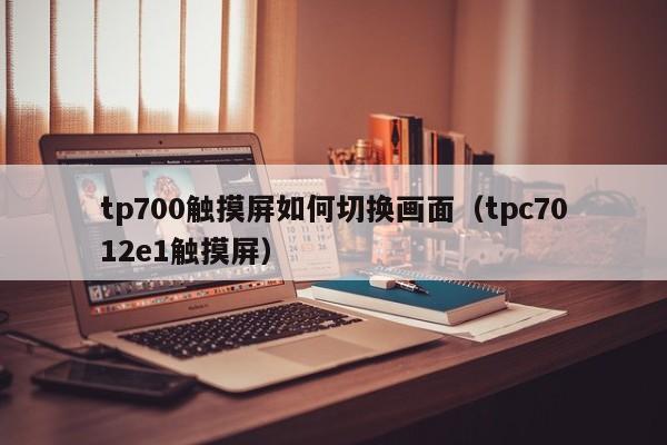 tp700触摸屏如何切换画面（tpc7012e1触摸屏）-第1张图片-晋江速捷自动化科技有限公司