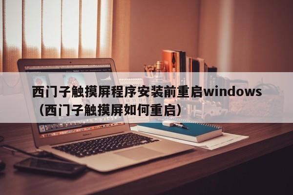 西门子触摸屏程序安装前重启windows（西门子触摸屏如何重启）-第1张图片-晋江速捷自动化科技有限公司