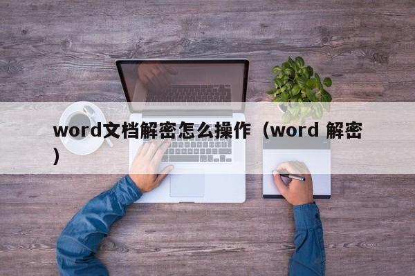 word文档解密怎么操作（word 解密）-第1张图片-晋江速捷自动化科技有限公司