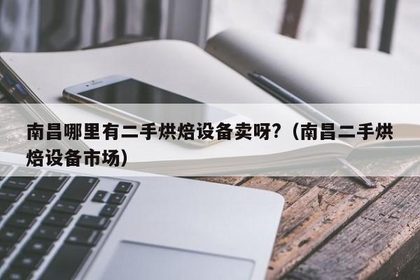 南昌哪里有二手烘焙设备卖呀?（南昌二手烘焙设备市场）-第1张图片-晋江速捷自动化科技有限公司