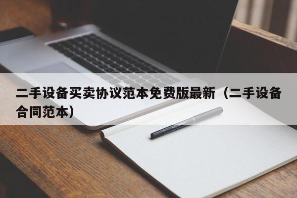 二手设备买卖协议范本免费版最新（二手设备合同范本）-第1张图片-晋江速捷自动化科技有限公司
