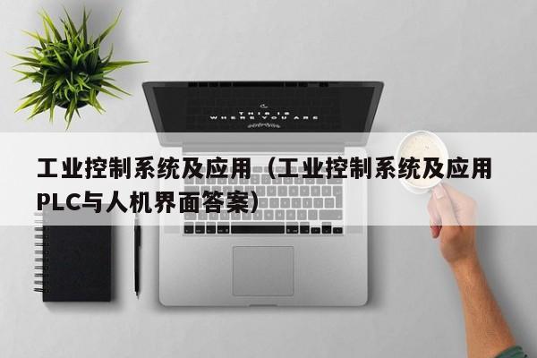 工业控制系统及应用（工业控制系统及应用 PLC与人机界面答案）-第1张图片-晋江速捷自动化科技有限公司