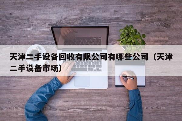 天津二手设备回收有限公司有哪些公司（天津二手设备市场）-第1张图片-晋江速捷自动化科技有限公司