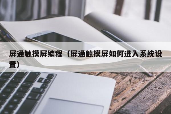 屏通触摸屏编程（屏通触摸屏如何进入系统设置）-第1张图片-晋江速捷自动化科技有限公司