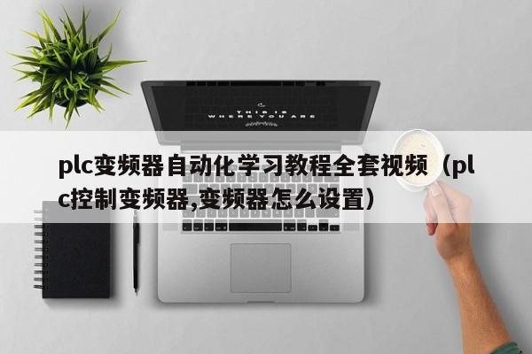 plc变频器自动化学习教程全套视频（plc控制变频器,变频器怎么设置）-第1张图片-晋江速捷自动化科技有限公司