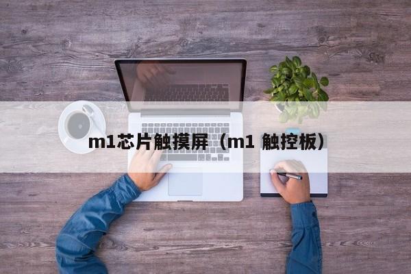 m1芯片触摸屏（m1 触控板）-第1张图片-晋江速捷自动化科技有限公司