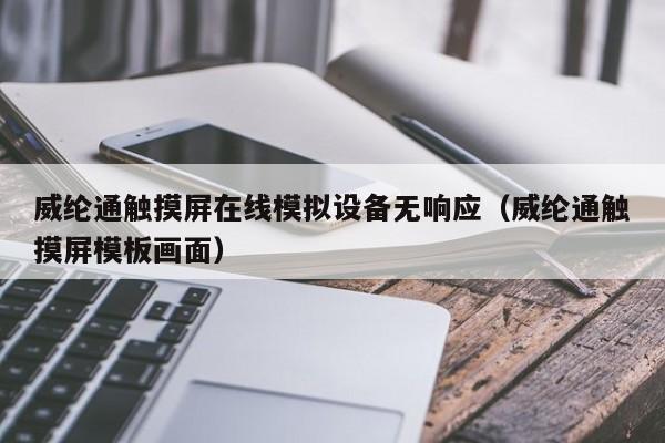 威纶通触摸屏在线模拟设备无响应（威纶通触摸屏模板画面）-第1张图片-晋江速捷自动化科技有限公司