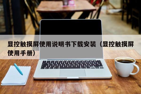 显控触摸屏使用说明书下载安装（显控触摸屏使用手册）-第1张图片-晋江速捷自动化科技有限公司