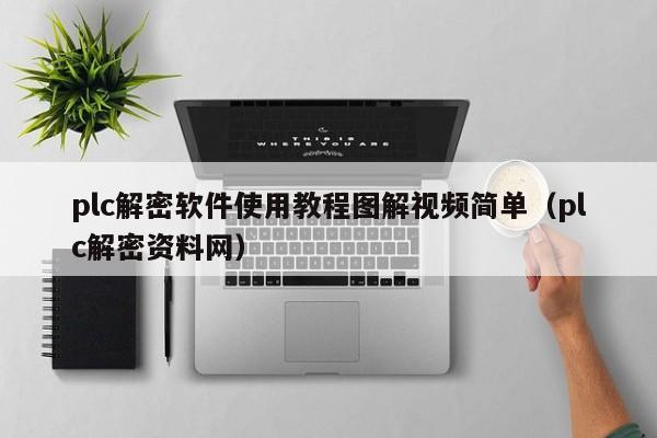 plc解密软件使用教程图解视频简单（plc解密资料网）-第1张图片-晋江速捷自动化科技有限公司