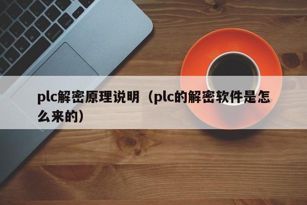plc解密原理说明（plc的解密软件是怎么来的）-第1张图片-晋江速捷自动化科技有限公司