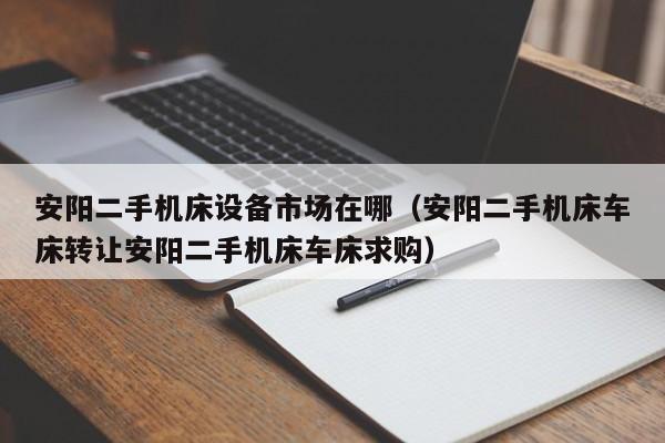 安阳二手机床设备市场在哪（安阳二手机床车床转让安阳二手机床车床求购）-第1张图片-晋江速捷自动化科技有限公司