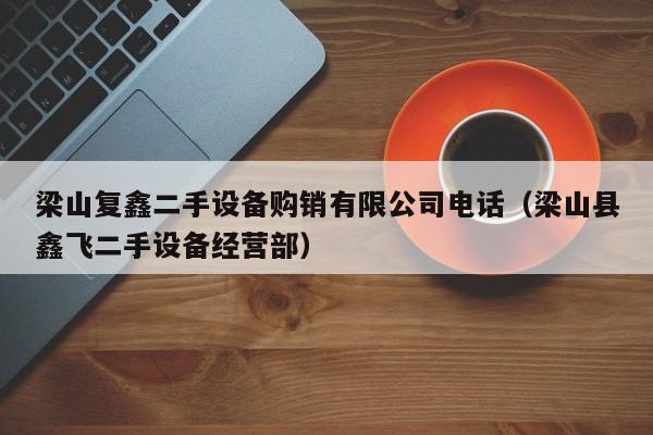 梁山复鑫二手设备购销有限公司电话（梁山县鑫飞二手设备经营部）-第1张图片-晋江速捷自动化科技有限公司