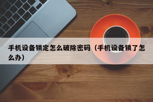 手机设备锁定怎么破除密码（手机设备锁了怎么办）-第1张图片-晋江速捷自动化科技有限公司