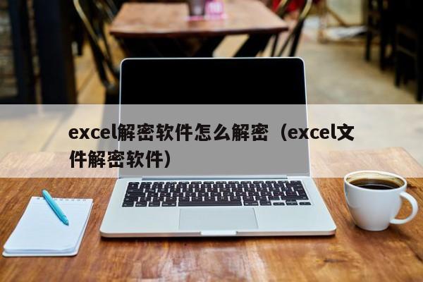 excel解密软件怎么解密（excel文件解密软件）-第1张图片-晋江速捷自动化科技有限公司