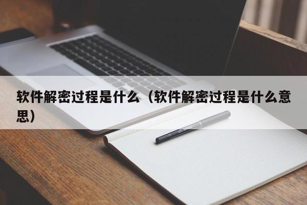软件解密过程是什么（软件解密过程是什么意思）-第1张图片-晋江速捷自动化科技有限公司