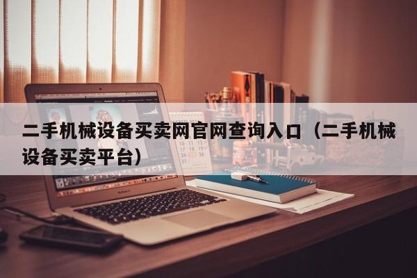二手机械设备买卖网官网查询入口（二手机械设备买卖平台）-第1张图片-晋江速捷自动化科技有限公司