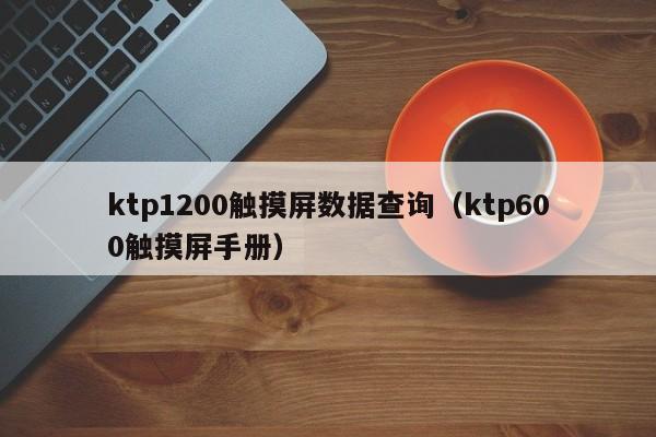 ktp1200触摸屏数据查询（ktp600触摸屏手册）-第1张图片-晋江速捷自动化科技有限公司