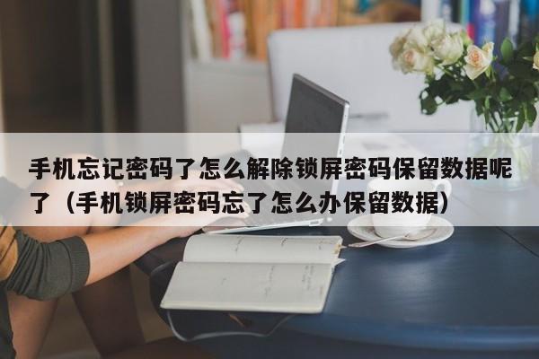 手机忘记密码了怎么解除锁屏密码保留数据呢了（手机锁屏密码忘了怎么办保留数据）-第1张图片-晋江速捷自动化科技有限公司