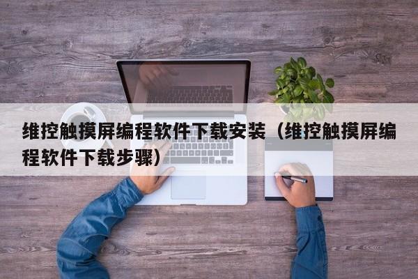 维控触摸屏编程软件下载安装（维控触摸屏编程软件下载步骤）-第1张图片-晋江速捷自动化科技有限公司