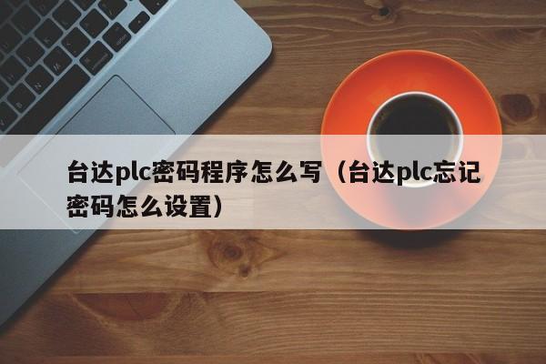 台达plc密码程序怎么写（台达plc忘记密码怎么设置）-第1张图片-晋江速捷自动化科技有限公司