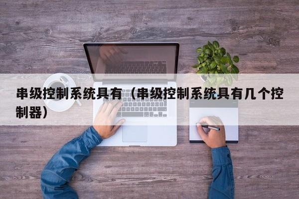 串级控制系统具有（串级控制系统具有几个控制器）-第1张图片-晋江速捷自动化科技有限公司