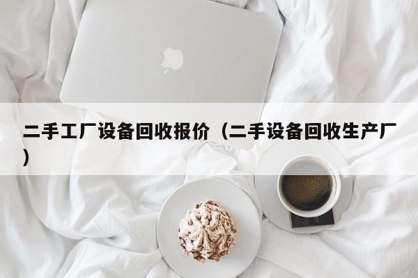 二手工厂设备回收报价（二手设备回收生产厂）-第1张图片-晋江速捷自动化科技有限公司