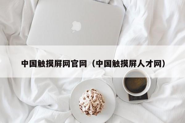 中国触摸屏网官网（中国触摸屏人才网）-第1张图片-晋江速捷自动化科技有限公司