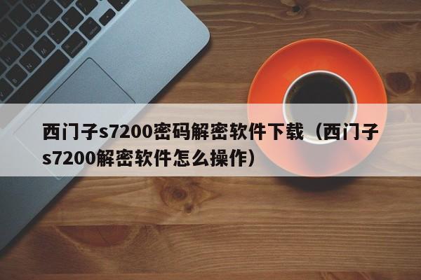 西门子s7200密码解密软件下载（西门子s7200解密软件怎么操作）-第1张图片-晋江速捷自动化科技有限公司