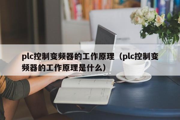 plc控制变频器的工作原理（plc控制变频器的工作原理是什么）-第1张图片-晋江速捷自动化科技有限公司